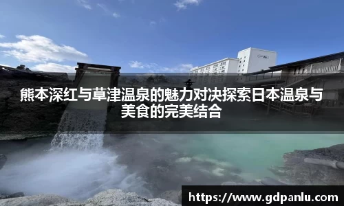 熊本深红与草津温泉的魅力对决探索日本温泉与美食的完美结合