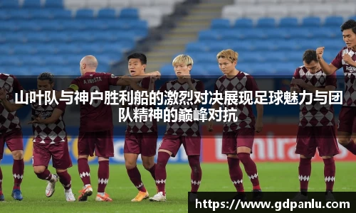 山叶队与神户胜利船的激烈对决展现足球魅力与团队精神的巅峰对抗