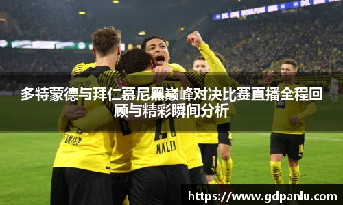 多特蒙德与拜仁慕尼黑巅峰对决比赛直播全程回顾与精彩瞬间分析