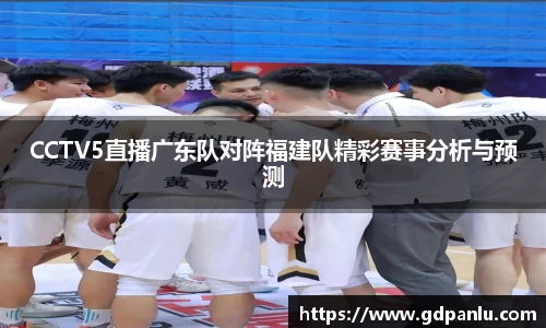 CCTV5直播广东队对阵福建队精彩赛事分析与预测
