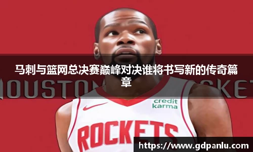 马刺与篮网总决赛巅峰对决谁将书写新的传奇篇章