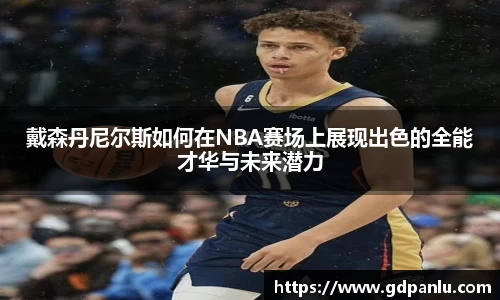 戴森丹尼尔斯如何在NBA赛场上展现出色的全能才华与未来潜力