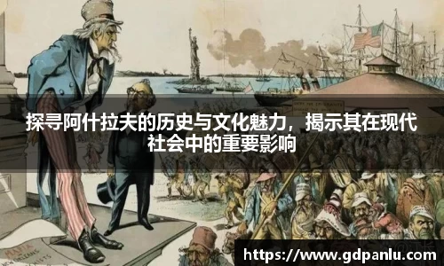 探寻阿什拉夫的历史与文化魅力，揭示其在现代社会中的重要影响