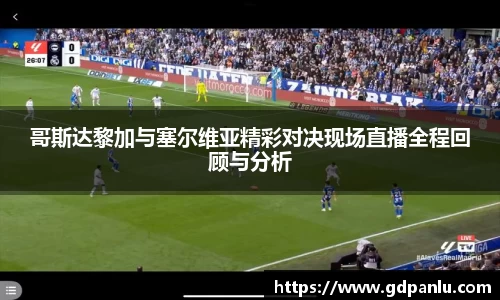 哥斯达黎加与塞尔维亚精彩对决现场直播全程回顾与分析