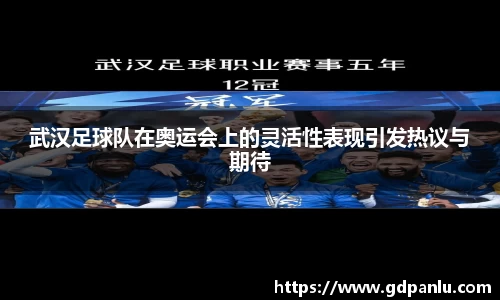 武汉足球队在奥运会上的灵活性表现引发热议与期待