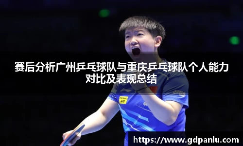 赛后分析广州乒乓球队与重庆乒乓球队个人能力对比及表现总结