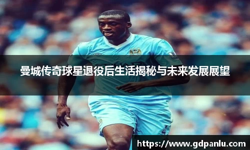 曼城传奇球星退役后生活揭秘与未来发展展望