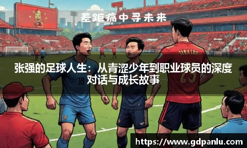 张强的足球人生:从青涩少年到职业球员的深度对话与成长故事