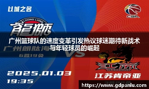广州篮球队的速度变革引发热议球迷期待新战术与年轻球员的崛起