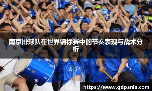 南京排球队在世界锦标赛中的节奏表现与战术分析