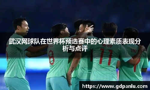 武汉网球队在世界杯预选赛中的心理素质表现分析与点评