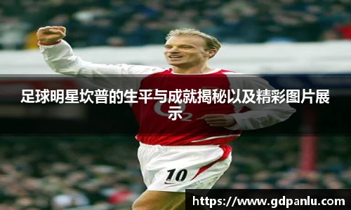 足球明星坎普的生平与成就揭秘以及精彩图片展示