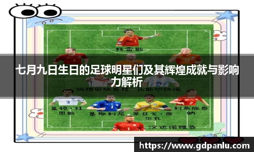 七月九日生日的足球明星们及其辉煌成就与影响力解析