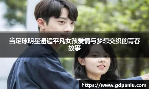 当足球明星邂逅平凡女孩爱情与梦想交织的青春故事