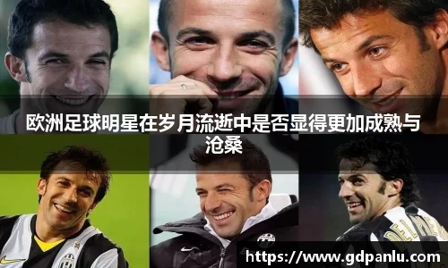 欧洲足球明星在岁月流逝中是否显得更加成熟与沧桑